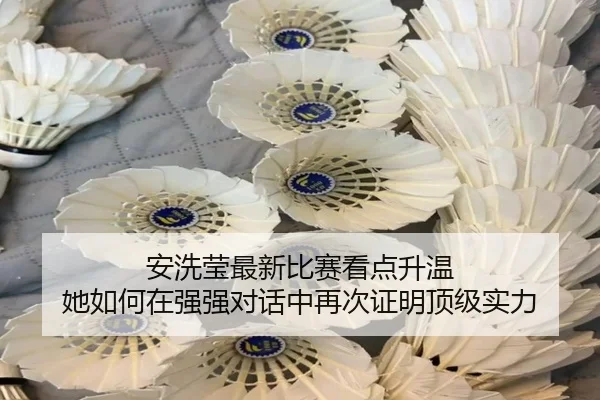 安洗莹最新比赛看点升温 她如何在强强对话中再次证明顶级实力