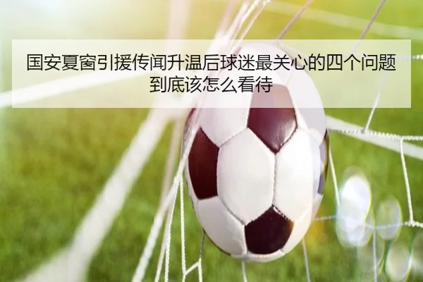 国安夏窗引援传闻升温后球迷最关心的四个问题到底该怎么看待 | pabuyu